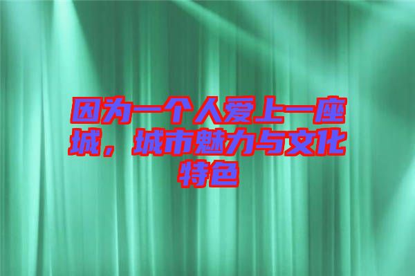因為一個人愛上一座城，城市魅力與文化特色