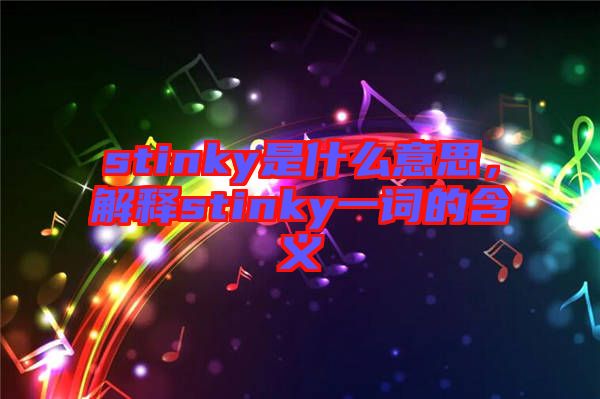 stinky是什么意思，解釋stinky一詞的含義