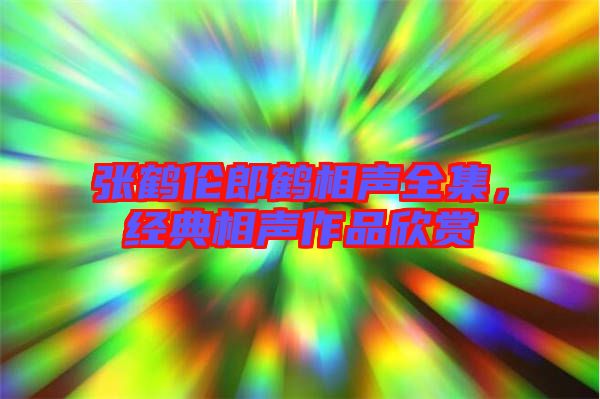 張鶴倫郎鶴相聲全集，經(jīng)典相聲作品欣賞