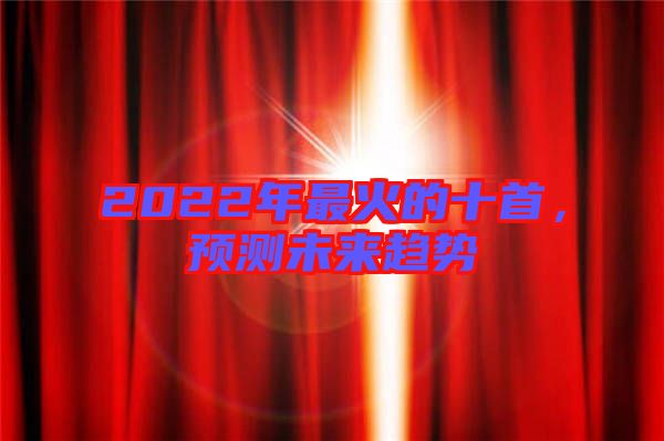 2022年最火的十首，預(yù)測未來趨勢