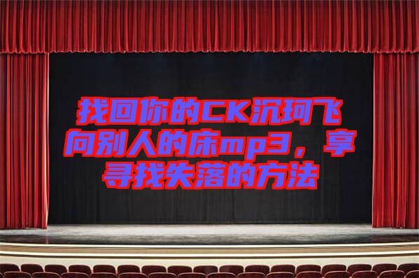 找回你的CK沉珂飛向別人的床mp3，享尋找失落的方法