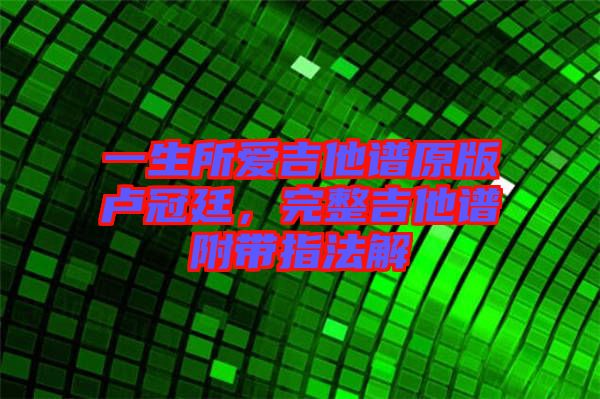 一生所愛(ài)吉他譜原版盧冠廷，完整吉他譜附帶指法解