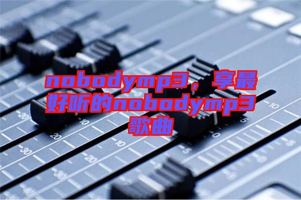 nobodymp3，享最好聽的nobodymp3歌曲