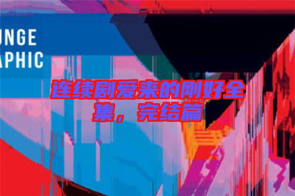 連續(xù)劇愛來的剛好全集，完結(jié)篇