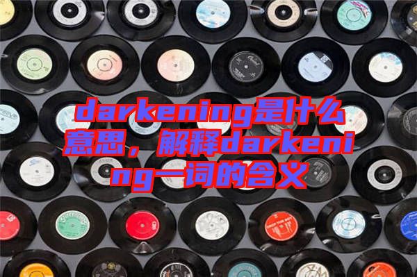 darkening是什么意思，解釋darkening一詞的含義