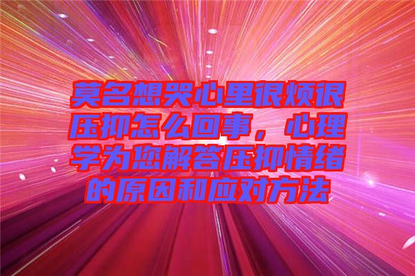 莫名想哭心里很煩很壓抑怎么回事，心理學(xué)為您解答壓抑情緒的原因和應(yīng)對(duì)方法