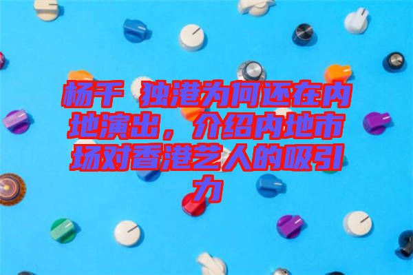 楊千嬅獨(dú)港為何還在內(nèi)地演出，介紹內(nèi)地市場(chǎng)對(duì)香港藝人的吸引力