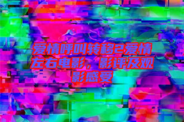 愛情呼叫轉(zhuǎn)移2愛情左右電影，影評及觀影感受