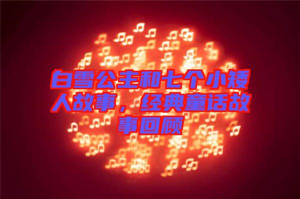白雪公主和七個小矮人故事，經(jīng)典童話故事回顧