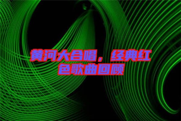 黃河大合唱，經(jīng)典紅色歌曲回顧