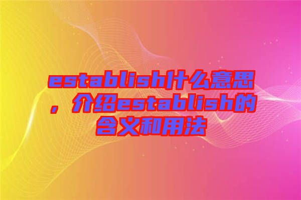 establish什么意思，介紹establish的含義和用法