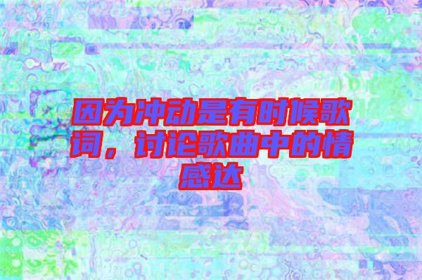因為沖動是有時候歌詞，討論歌曲中的情感達