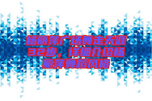 楊麗萍廣場(chǎng)舞走天涯32步，詳細(xì)介紹楊麗萍舞蹈風(fēng)格