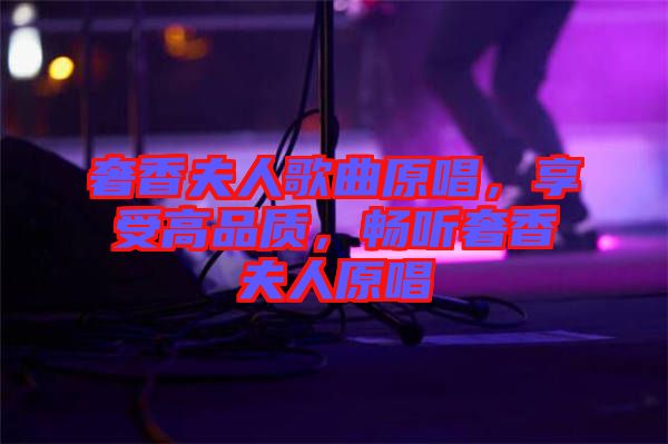奢香夫人歌曲原唱，享受高品質(zhì)，暢聽奢香夫人原唱
