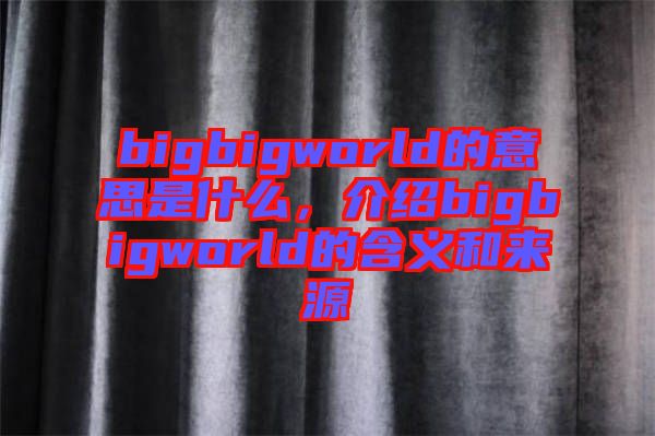 bigbigworld的意思是什么，介紹bigbigworld的含義和來源