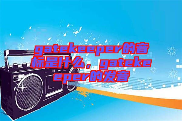 gatekeeper的音標是什么，gatekeeper的發(fā)音