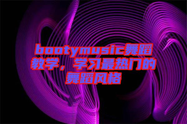 bootymusic舞蹈教學(xué)，學(xué)習(xí)最熱門的舞蹈風(fēng)格