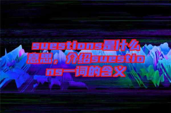 suestions是什么意思，介紹suestions一詞的含義