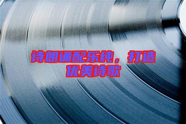 詩(shī)朗誦配樂(lè)純，打造優(yōu)美詩(shī)歌