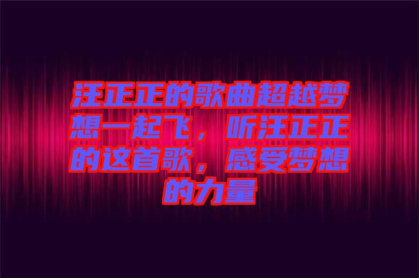 汪正正的歌曲超越夢(mèng)想一起飛，聽(tīng)汪正正的這首歌，感受夢(mèng)想的力量