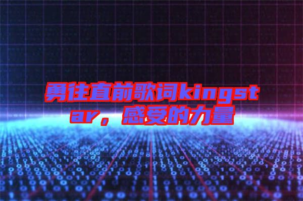 勇往直前歌詞kingstar，感受的力量