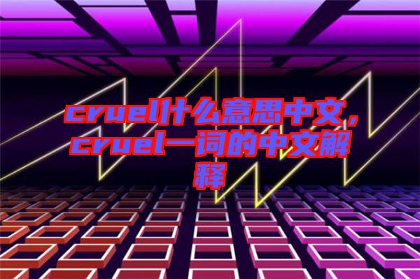 cruel什么意思中文，cruel一詞的中文解釋