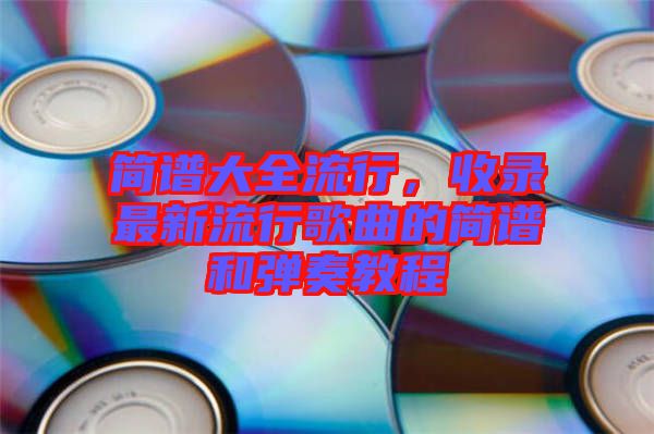 簡(jiǎn)譜大全流行，收錄最新流行歌曲的簡(jiǎn)譜和彈奏教程