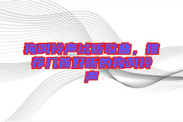 狗叫鈴聲試聽歌曲，推薦幾首好聽的狗叫鈴聲