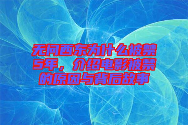 無(wú)問西東為什么被禁5年，介紹電影被禁的原因與背后故事
