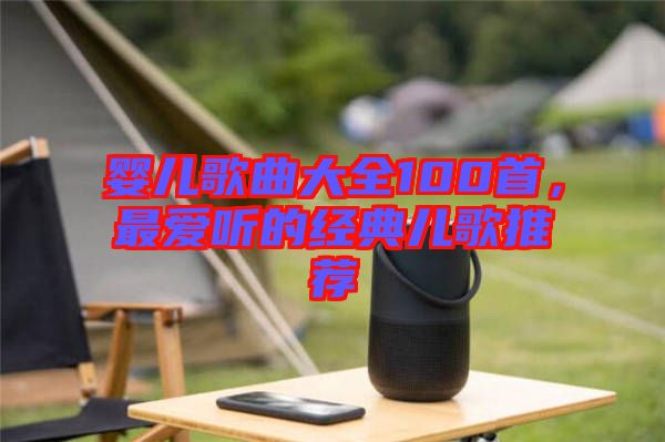 嬰兒歌曲大全100首，最愛聽的經(jīng)典兒歌推薦