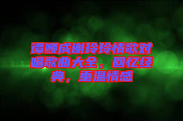 譚順成謝玲玲情歌對唱歌曲大全，回憶經(jīng)典，重溫情感