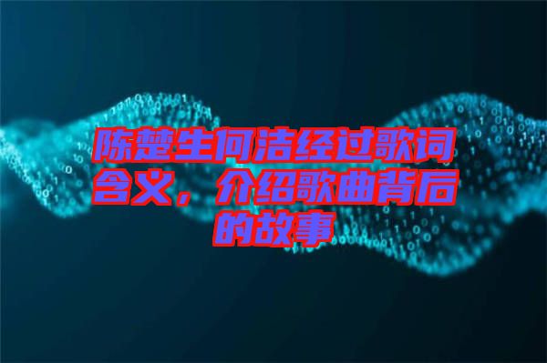 陳楚生何潔經(jīng)過歌詞含義，介紹歌曲背后的故事