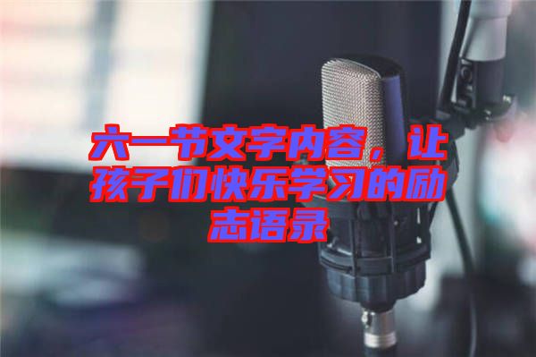 六一節(jié)文字內容，讓孩子們快樂學習的勵志語錄