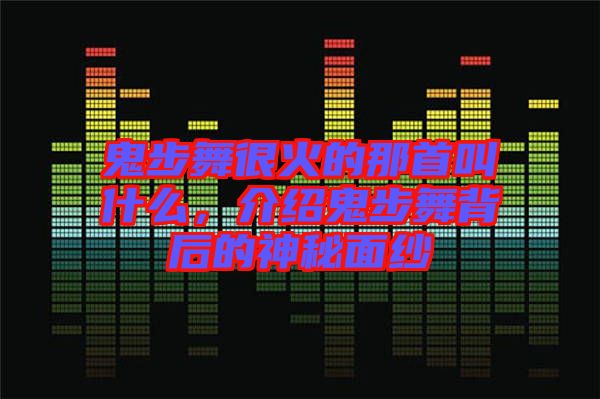 鬼步舞很火的那首叫什么，介紹鬼步舞背后的神秘面紗