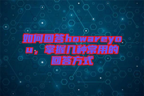 如何回答howareyou，掌握幾種常用的回答方式