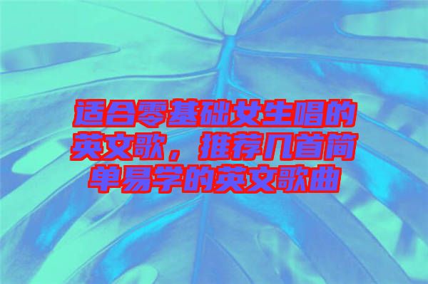 適合零基礎(chǔ)女生唱的英文歌，推薦幾首簡單易學(xué)的英文歌曲