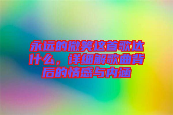 永遠(yuǎn)的微笑這首歌達(dá)什么，詳細(xì)解歌曲背后的情感與內(nèi)涵