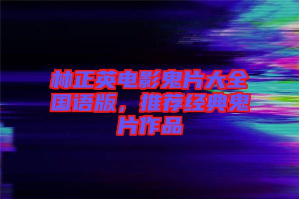 林正英電影鬼片大全國(guó)語(yǔ)版，推薦經(jīng)典鬼片作品