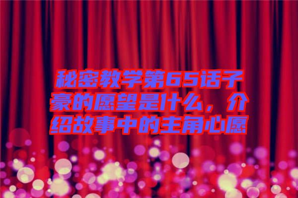 秘密教學(xué)第65話子豪的愿望是什么，介紹故事中的主角心愿