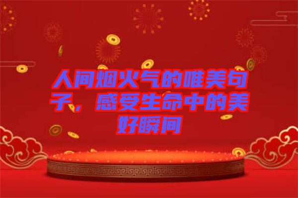 人間煙火氣的唯美句子，感受生命中的美好瞬間