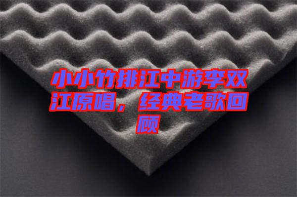 小小竹排江中游李雙江原唱，經(jīng)典老歌回顧
