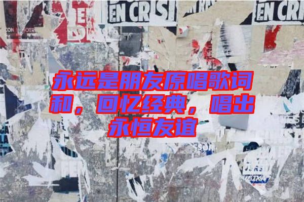 永遠是朋友原唱歌詞和，回憶經(jīng)典，唱出永恒友誼