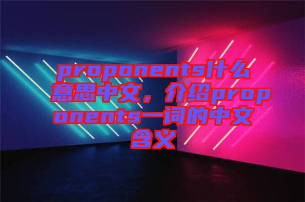 proponents什么意思中文，介紹proponents一詞的中文含義