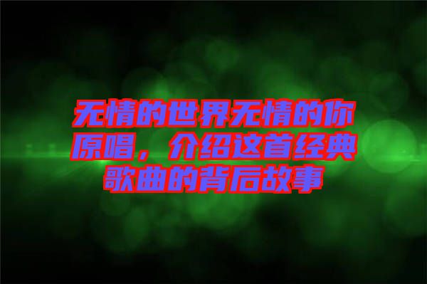無(wú)情的世界無(wú)情的你原唱，介紹這首經(jīng)典歌曲的背后故事