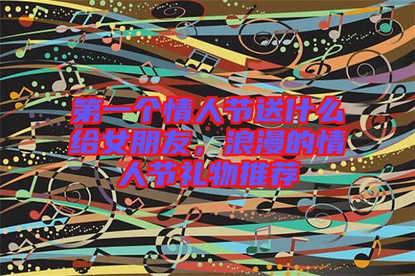 第一個(gè)情人節(jié)送什么給女朋友，浪漫的情人節(jié)禮物推薦