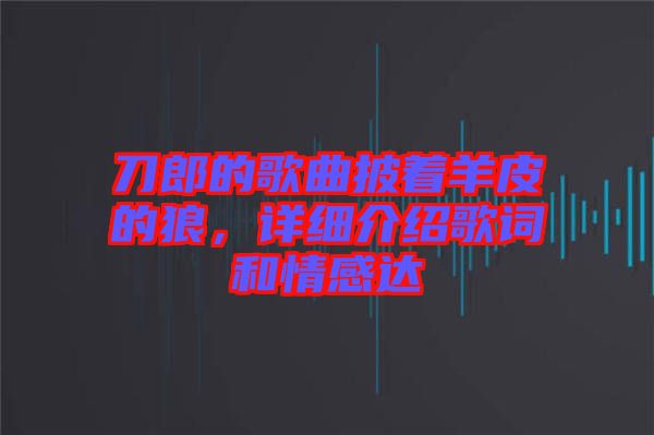 刀郎的歌曲披著羊皮的狼，詳細(xì)介紹歌詞和情感達(dá)