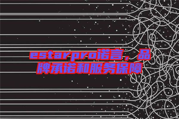 estarpro諾言，品牌承諾和服務(wù)保障