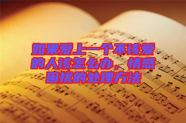 如果愛上一個(gè)不該愛的人該怎么辦，情感困擾的處理方法