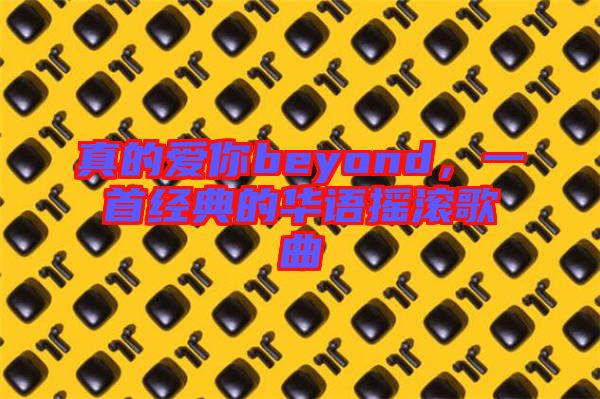真的愛你beyond，一首經(jīng)典的華語搖滾歌曲