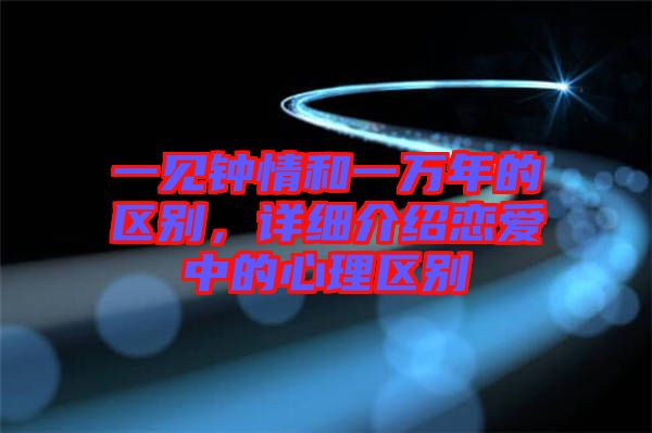一見鐘情和一萬年的區(qū)別，詳細介紹戀愛中的心理區(qū)別